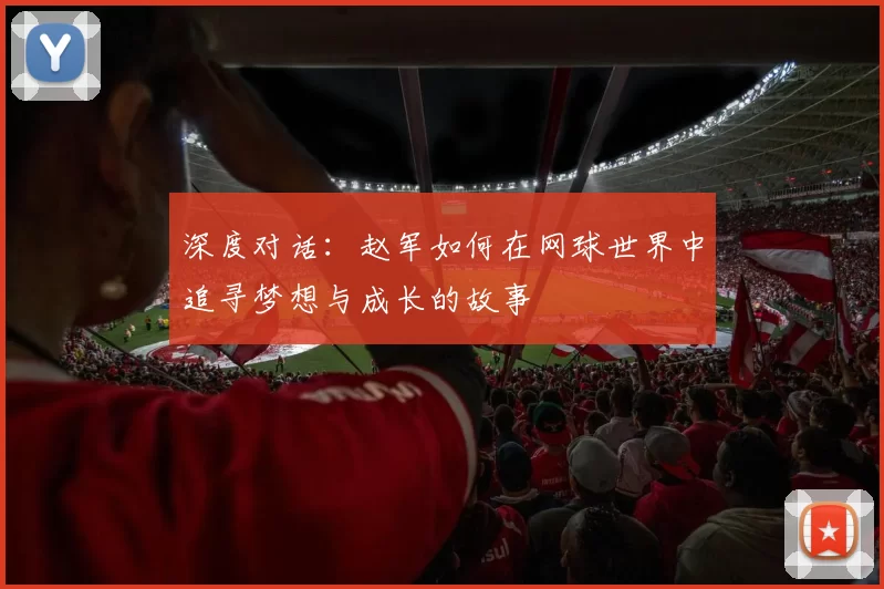 深度对话：赵军如何在网球世界中追寻梦想与成长的故事
