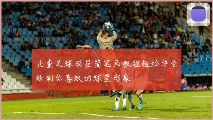 儿童足球明星简笔画教程轻松学会绘制你喜欢的球星形象