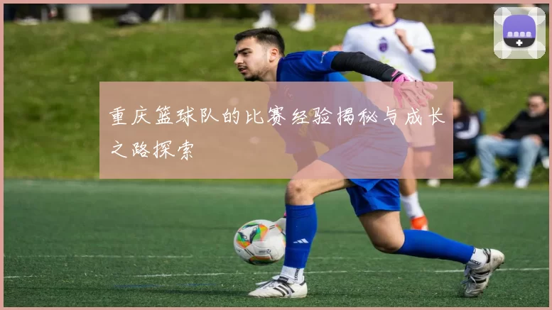 重庆篮球队的比赛经验揭秘与成长之路探索
