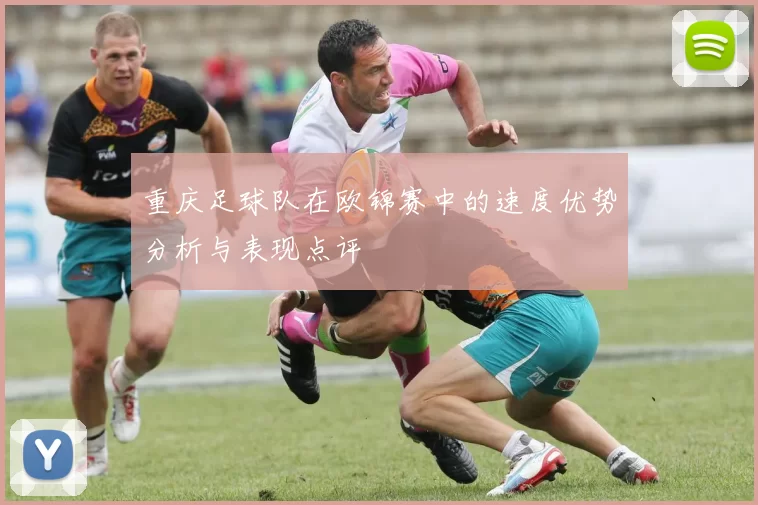 重庆足球队在欧锦赛中的速度优势分析与表现点评