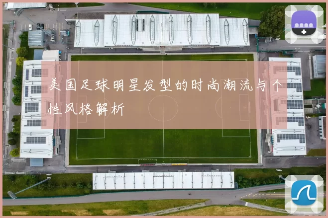 美国足球明星发型的时尚潮流与个性风格解析