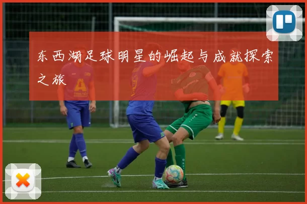 东西湖足球明星的崛起与成就探索之旅