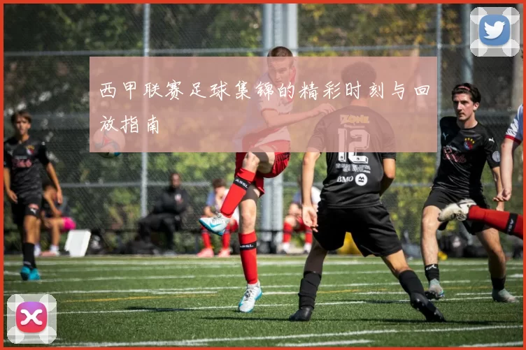 西甲联赛足球集锦的精彩时刻与回放指南