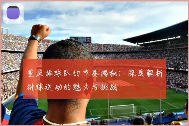 重庆排球队的节奏揭秘：深度解析排球运动的魅力与挑战