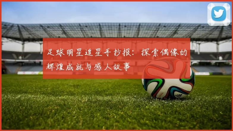 足球明星追星手抄报：探索偶像的辉煌成就与感人故事