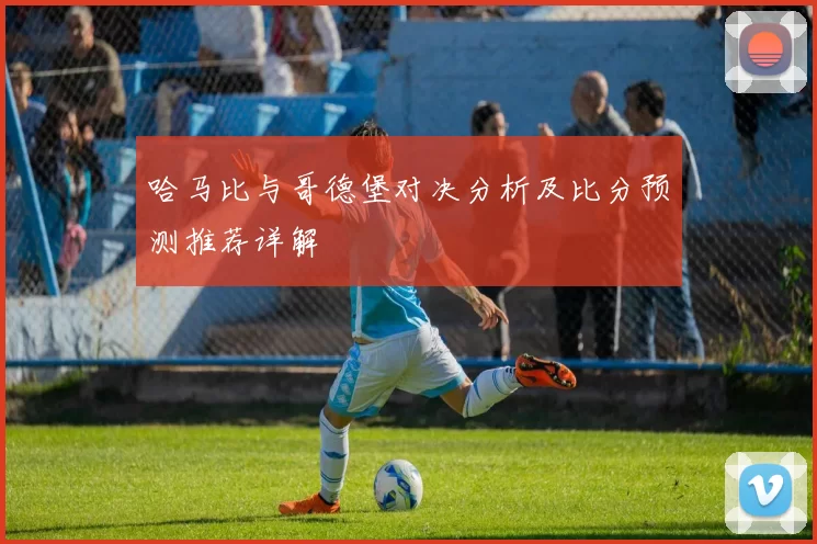 哈马比与哥德堡对决分析及比分预测推荐详解