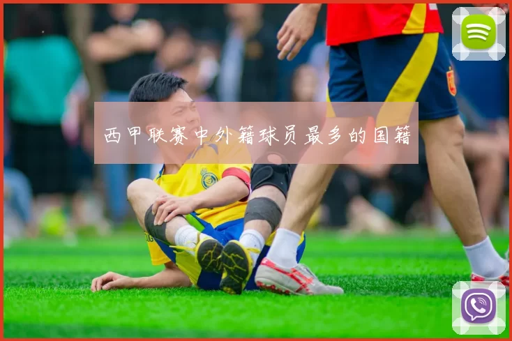 西甲联赛中外籍球员最多的国籍