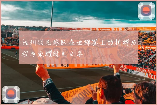 杭州羽毛球队在世锦赛上的拼搏历程与荣耀时刻分享