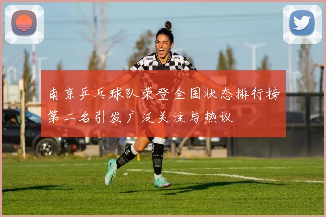 南京乒乓球队荣登全国状态排行榜第二名引发广泛关注与热议