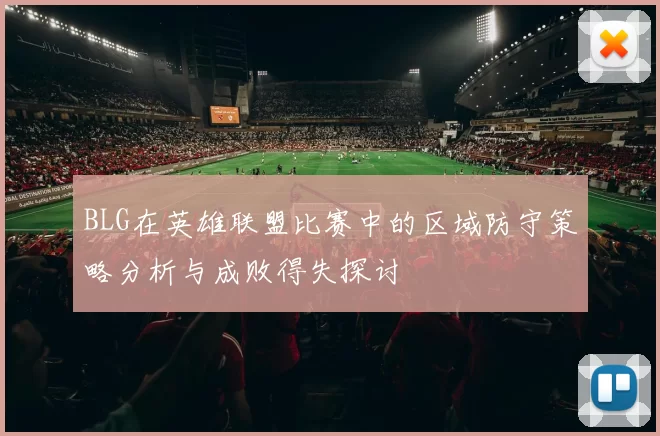 BLG在英雄联盟比赛中的区域防守策略分析与成败得失探讨