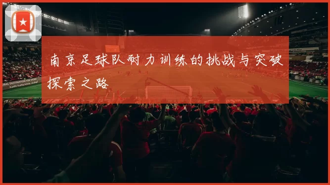 南京足球队耐力训练的挑战与突破探索之路