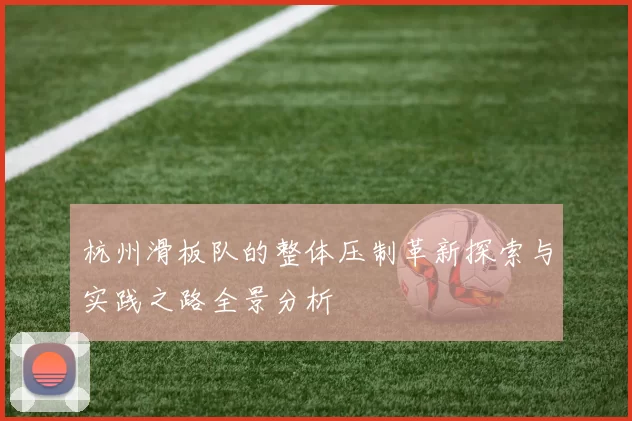 杭州滑板队的整体压制革新探索与实践之路全景分析