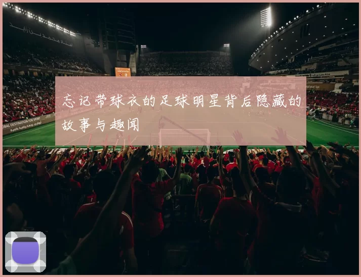 忘记带球衣的足球明星背后隐藏的故事与趣闻