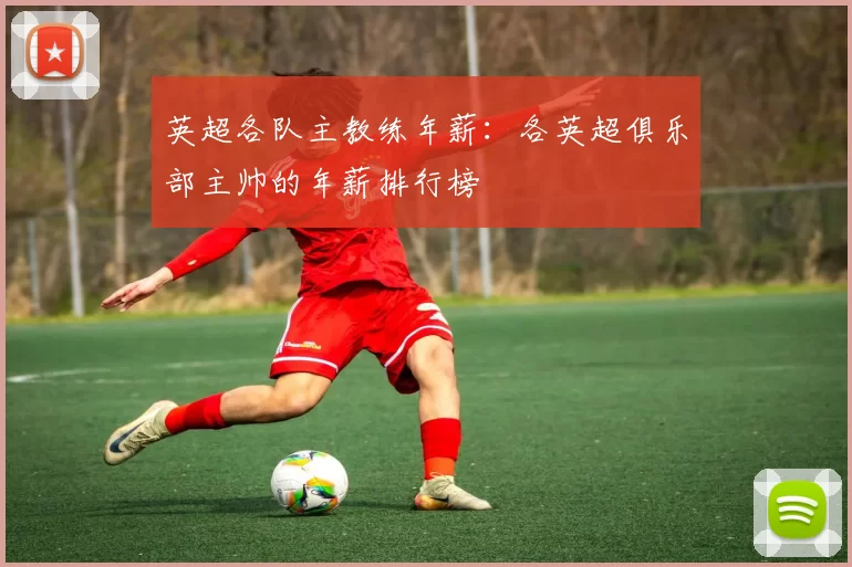 英超各队主教练年薪：各英超俱乐部主帅的年薪排行榜
