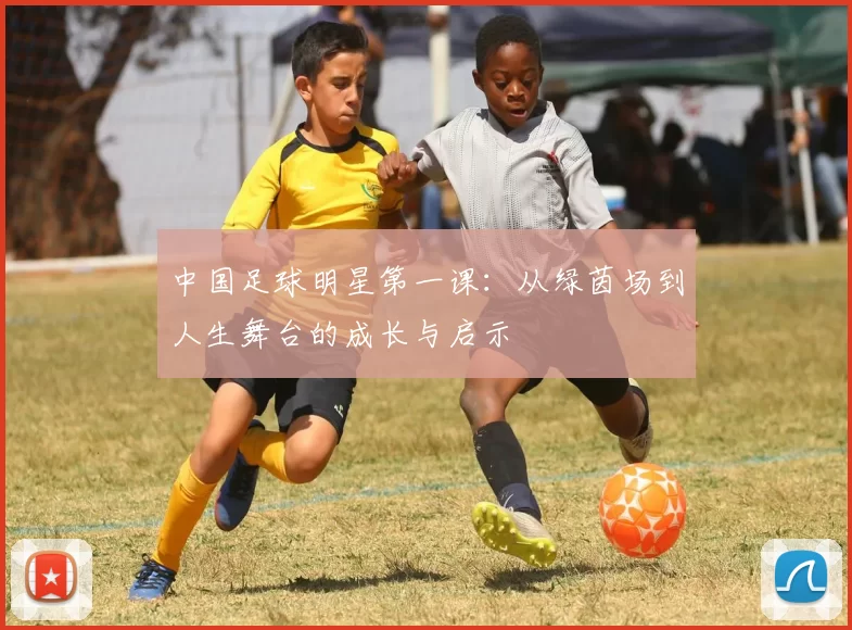中国足球明星第一课：从绿茵场到人生舞台的成长与启示