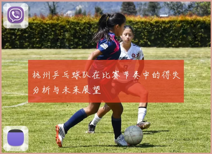 杭州乒乓球队在比赛节奏中的得失分析与未来展望