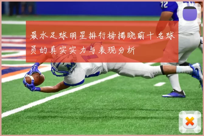 最水足球明星排行榜揭晓前十名球员的真实实力与表现分析