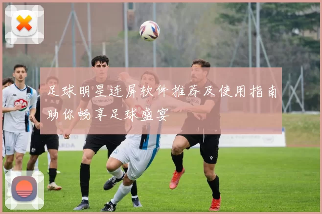 足球明星连屏软件推荐及使用指南助你畅享足球盛宴