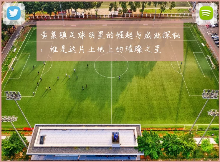 黄集镇足球明星的崛起与成就探秘，谁是这片土地上的璀璨之星