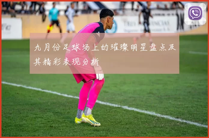 九月份足球场上的璀璨明星盘点及其精彩表现分析