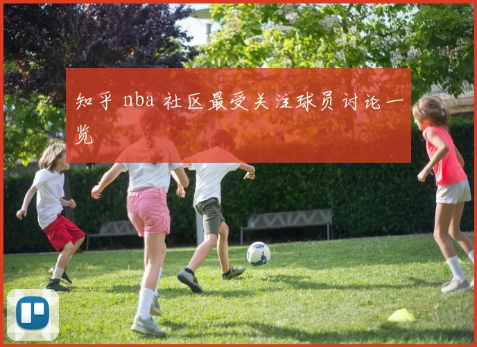 知乎 nba 社区最受关注球员讨论一览