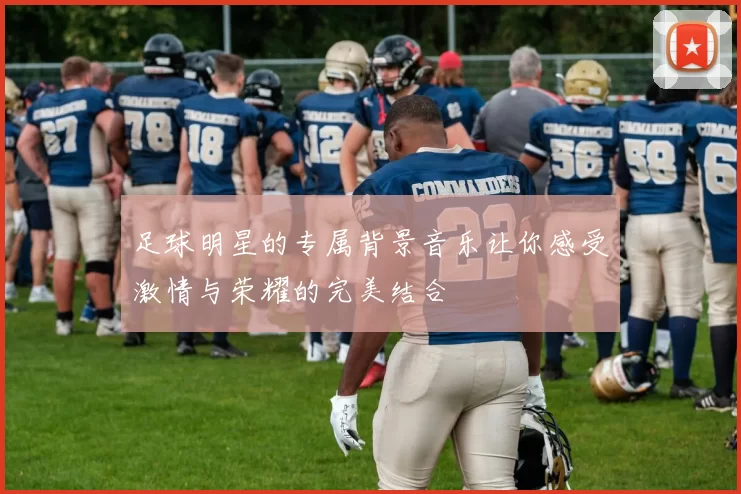 足球明星的专属背景音乐让你感受激情与荣耀的完美结合