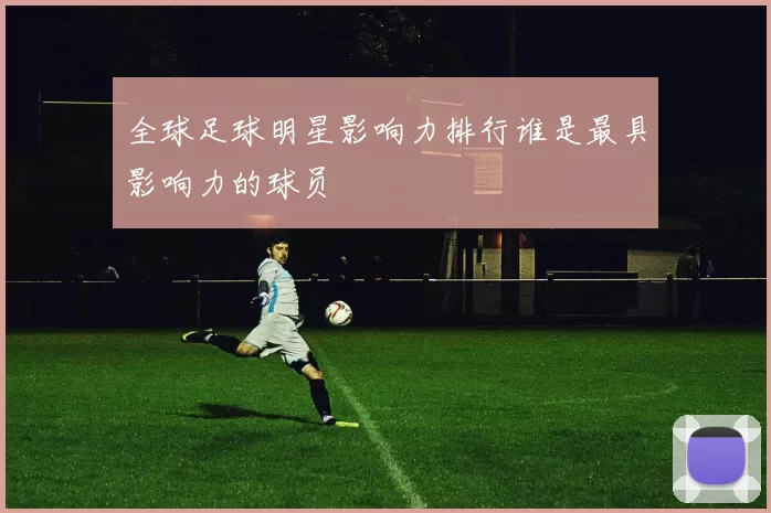 全球足球明星影响力排行谁是最具影响力的球员