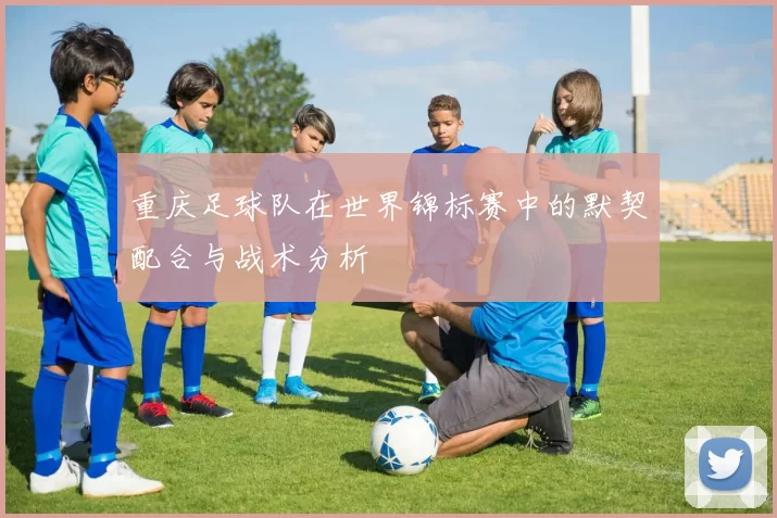 重庆足球队在世界锦标赛中的默契配合与战术分析