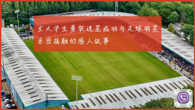 女大学生勇敢追星成功与足球明星亲密接触的感人故事