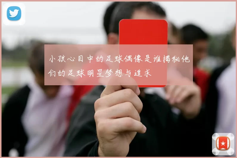 小孩心目中的足球偶像是谁揭秘他们的足球明星梦想与追求