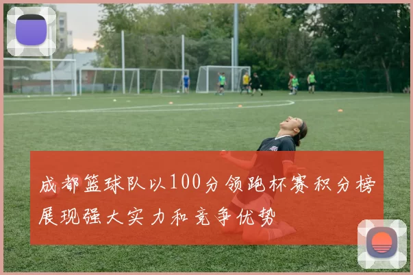 成都篮球队以100分领跑杯赛积分榜展现强大实力和竞争优势