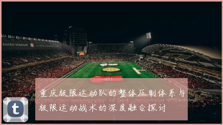 重庆极限运动队的整体压制体系与极限运动战术的深度融合探讨