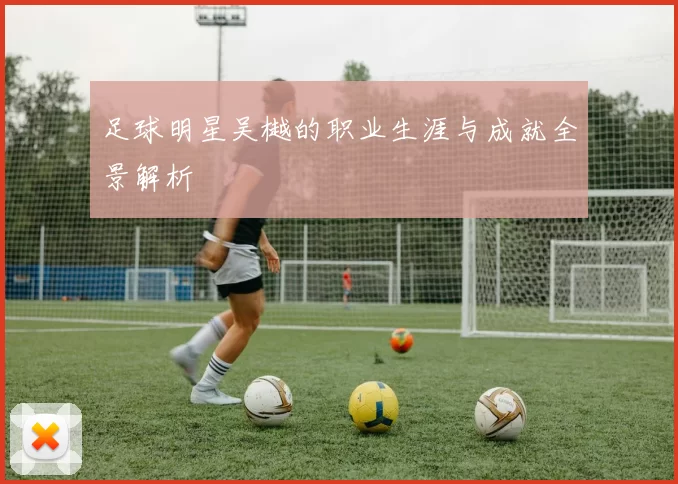 足球明星吴樾的职业生涯与成就全景解析
