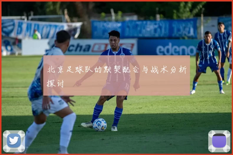 北京足球队的默契配合与战术分析探讨