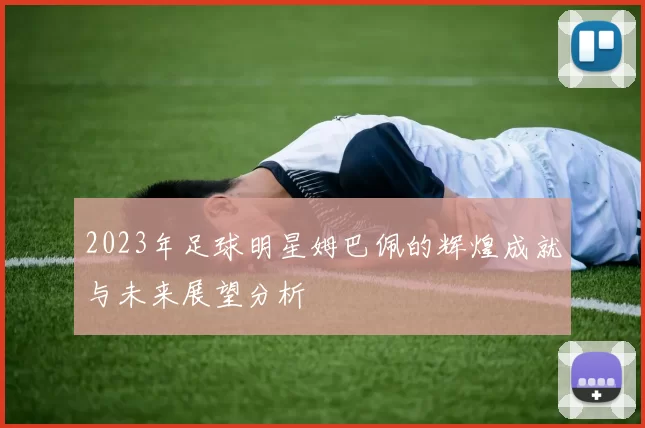 2023年足球明星姆巴佩的辉煌成就与未来展望分析