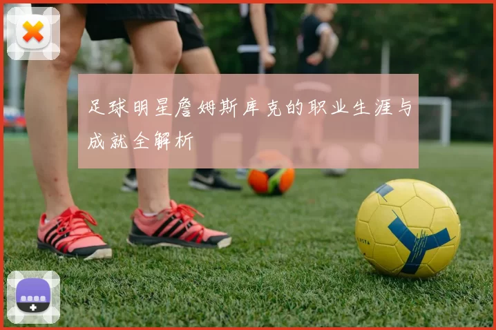足球明星詹姆斯库克的职业生涯与成就全解析