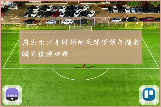 周杰伦少年时期的足球梦想与精彩瞬间视频回顾
