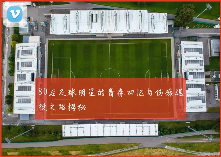 80后足球明星的青春回忆与伤感退役之路揭秘