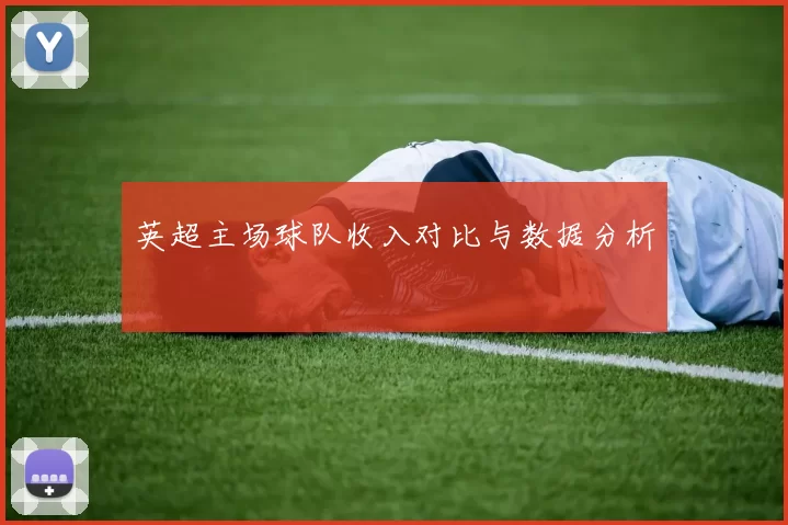 英超主场球队收入对比与数据分析