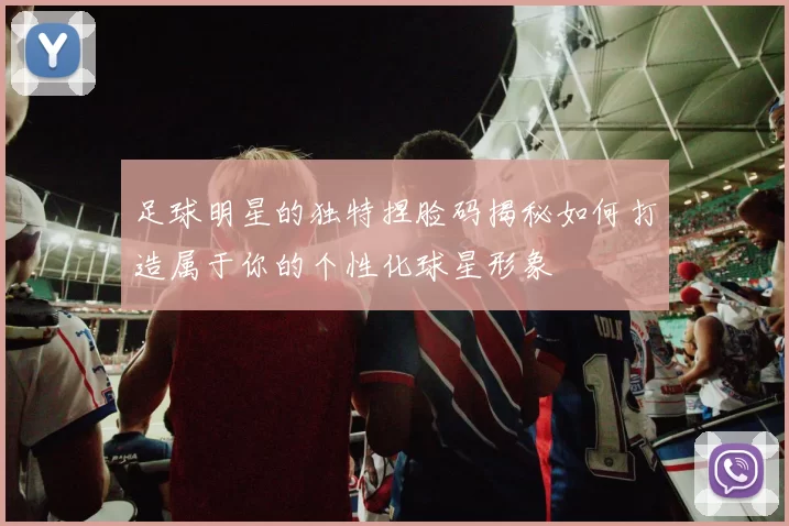 足球明星的独特捏脸码揭秘如何打造属于你的个性化球星形象