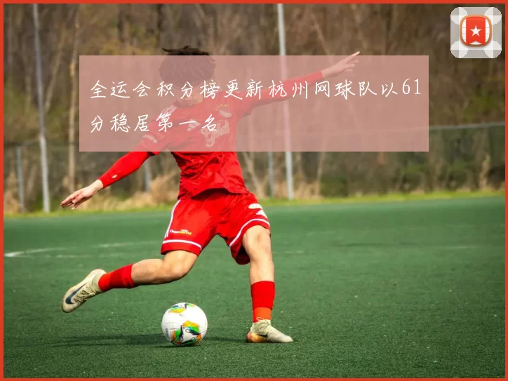 全运会积分榜更新杭州网球队以61分稳居第一名