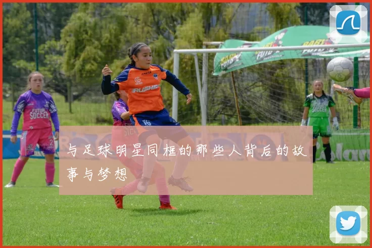 与足球明星同框的那些人背后的故事与梦想