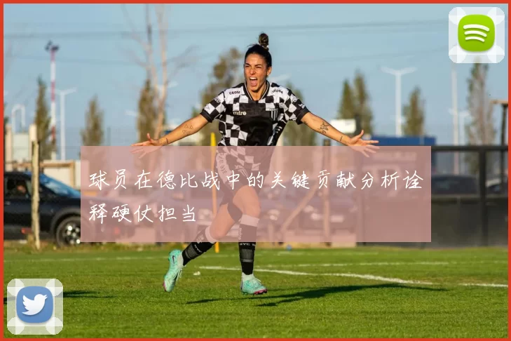 球员在德比战中的关键贡献分析诠释硬仗担当