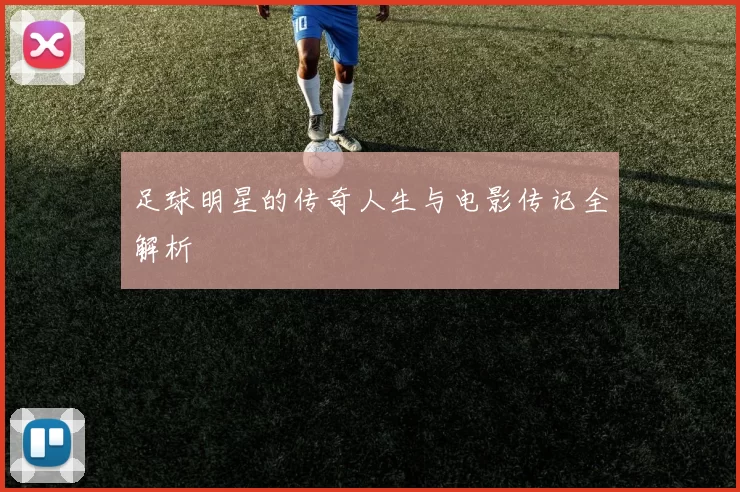 足球明星的传奇人生与电影传记全解析