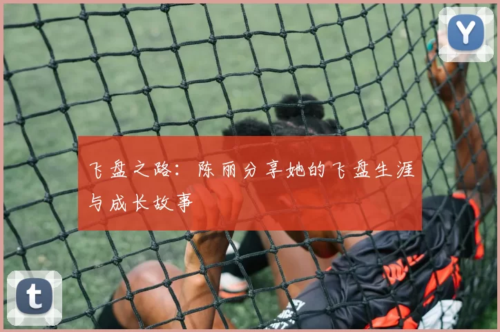 飞盘之路：陈丽分享她的飞盘生涯与成长故事