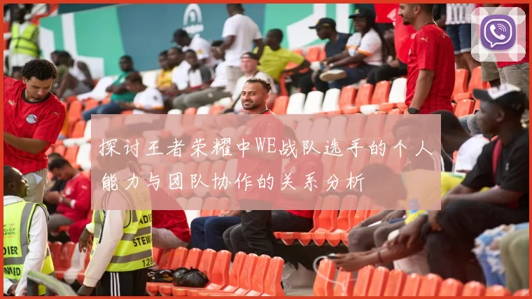 探讨王者荣耀中WE战队选手的个人能力与团队协作的关系分析
