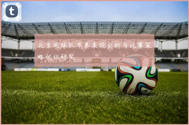 北京网球队节奏表现分析与比赛策略优化研究