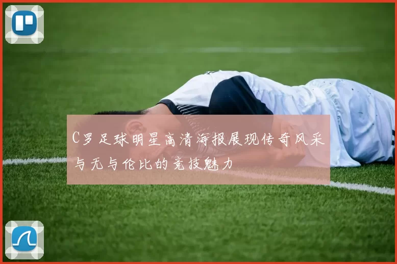 C罗足球明星高清海报展现传奇风采与无与伦比的竞技魅力