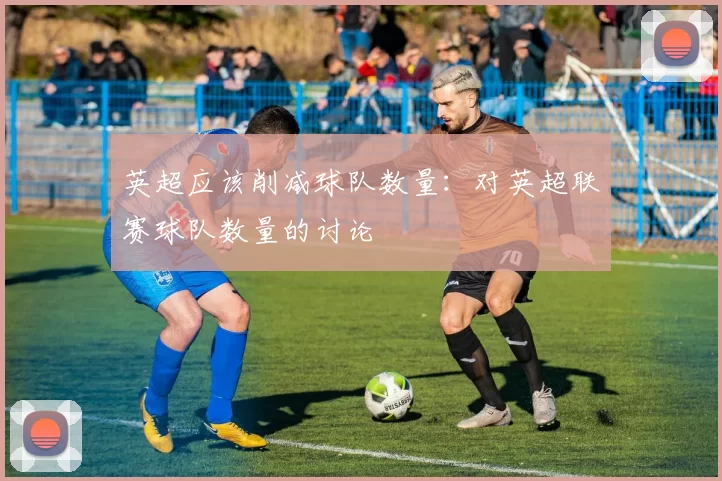 英超应该削减球队数量：对英超联赛球队数量的讨论