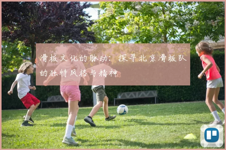 滑板文化的脉动：探寻北京滑板队的独特风格与精神